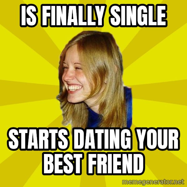 Trologirl meme: is finally single / starts dating your best friend