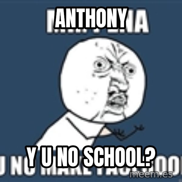 YU NO mr meme: Anthony / Y U NO SCHOOL?