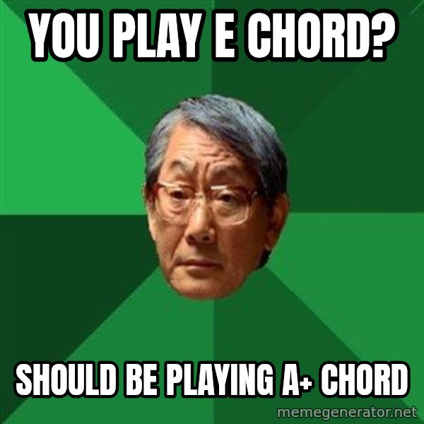High Expectations Asian Father meme: You play e chord? / should be playing A+ chord
