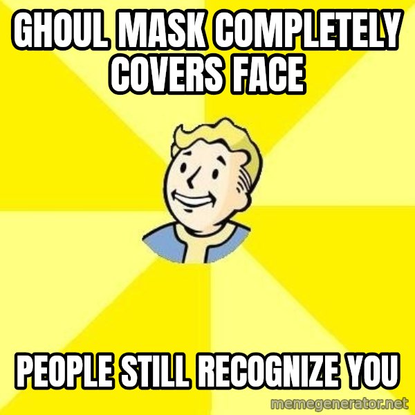 Fallout 3 meme: Ghoul mask completely covers face / people still recognize you