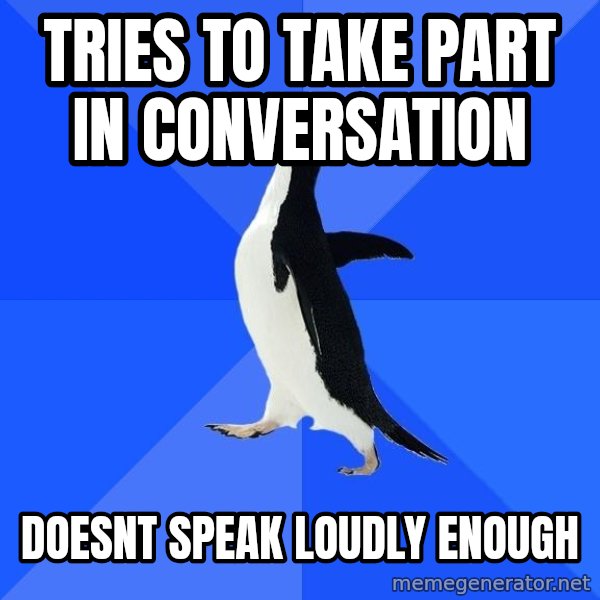 Socially Awkward Penguin meme: Tries to take part in conversation / doesnt speak loudly enough