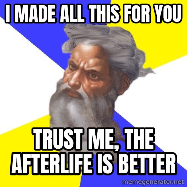 Advice God meme: I MADE ALL THIS FOR YOU / TRUST ME, THE AFTERLIFE IS BETTER