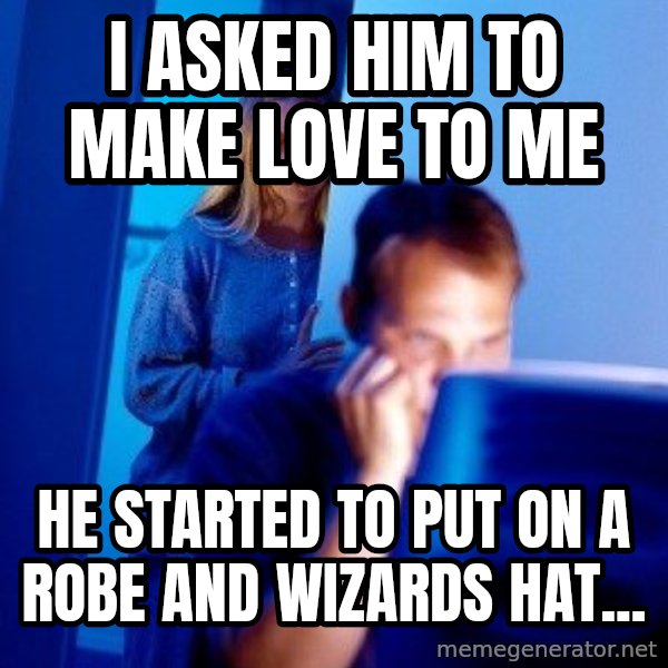 Internet Husband meme: I asked him to make love to me / he started to put on a robe and wizards hat...