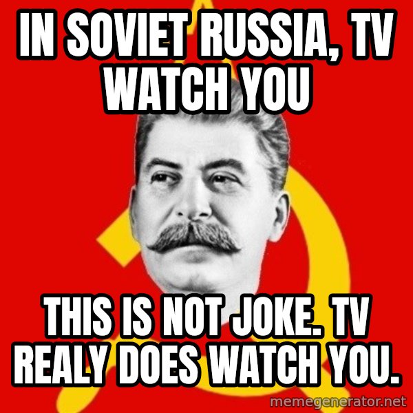 Stalin Says meme: In soviet russia, TV Watch you / This is not joke.  Tv realy does watch you.
