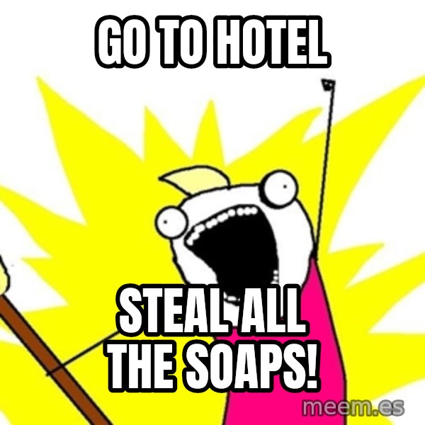 x all of the y meme: Go to hotel / Steal all the Soaps!