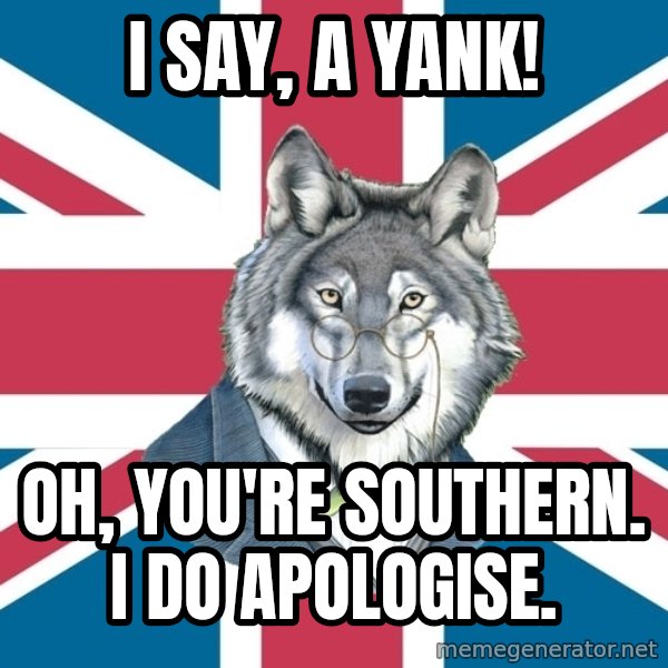Sir Courage Wolf Esquire meme: I say, A yank! / Oh, you're southern. i do apologise.