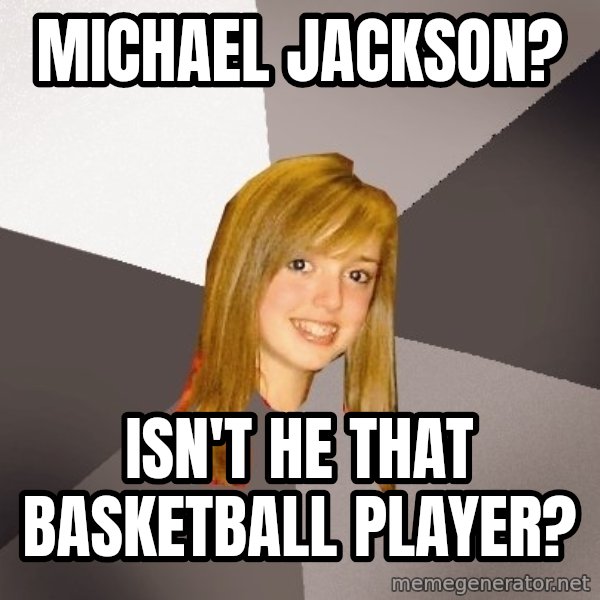 Musically Oblivious 8th Grader meme: michael jackson? / isn't he that basketball player?