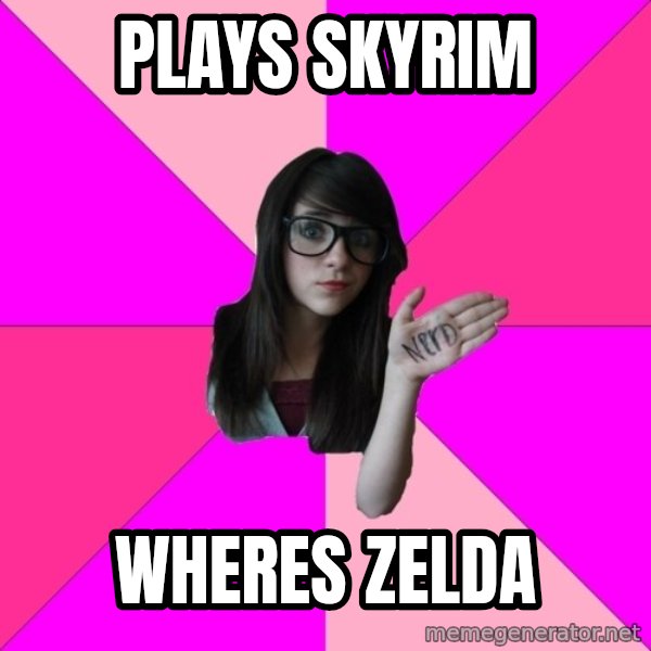 Idiot Nerd Girl meme: Plays Skyrim / wheres zelda