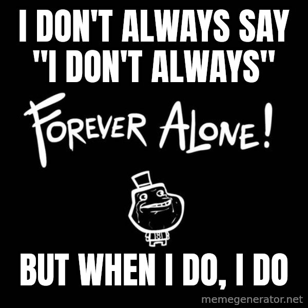 The Most Interesting Man In The World meme: I don't always say "I don't always" / but when I do, i do