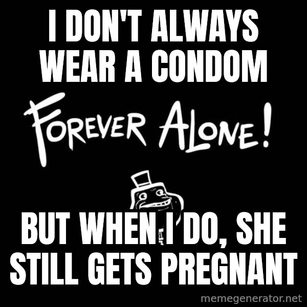 The Most Interesting Man In The World meme: i don't always wear a condom / but when i do, she still gets pregnant
