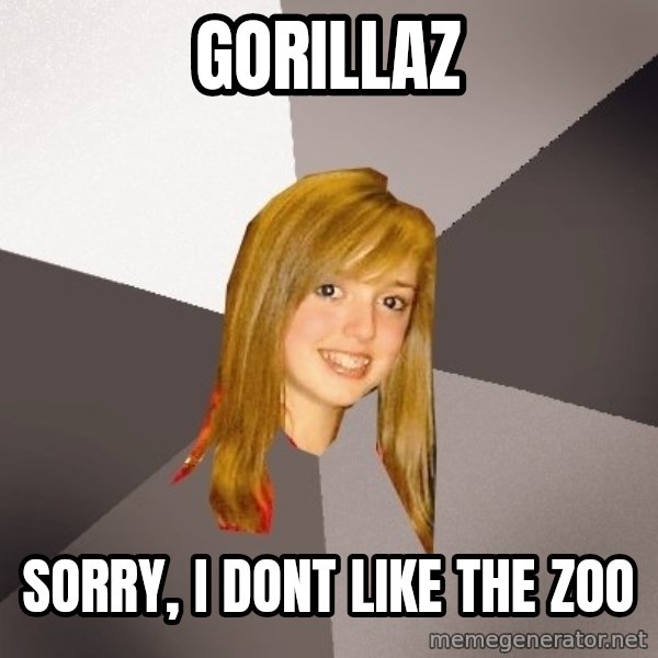 Musically Oblivious 8th Grader meme: Gorillaz / sorry, i dont like the zoo
