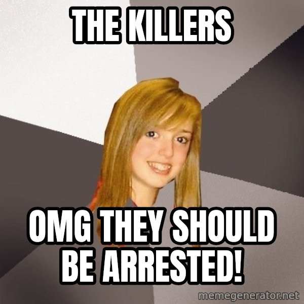 Musically Oblivious 8th Grader meme: The KILLERS / OMG They should be arrested!
