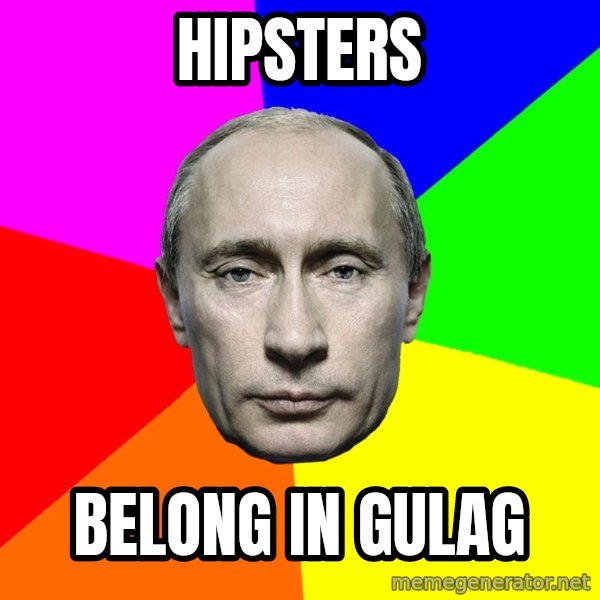 Putin Says meme: hipsters / belong in gulag