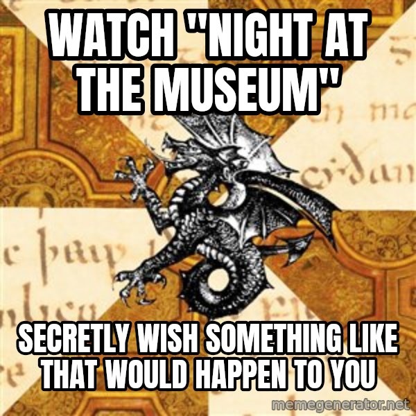 History Major Heraldic Beast meme: Watch "Night At the museum" / secretly wish something like that would happen to you