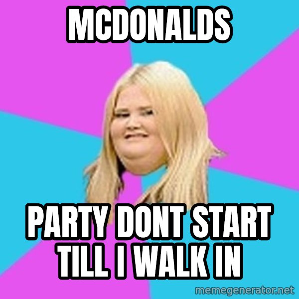 Fat Girl meme: Mcdonalds / party dont start till i walk in