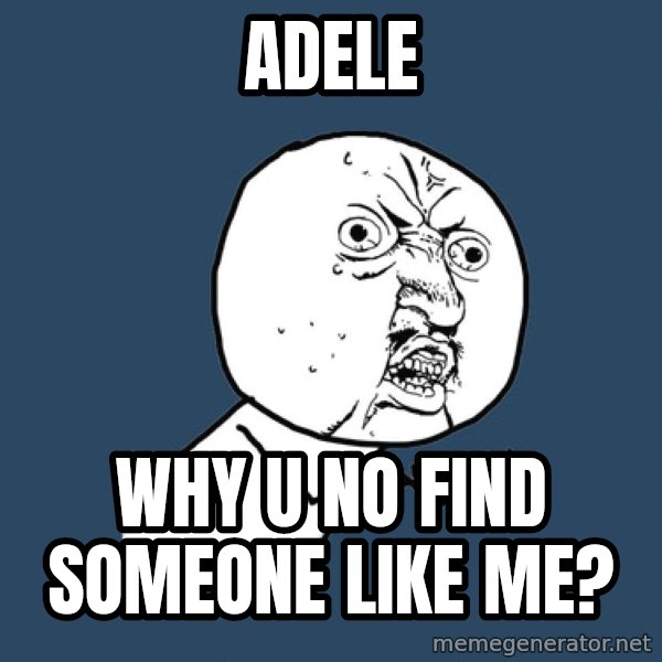 Y U No meme: adele / why u no find someone like me?