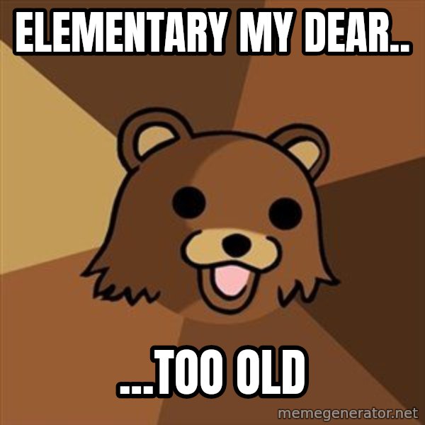 Pedobear meme: Elementary my dear.. / ...too old