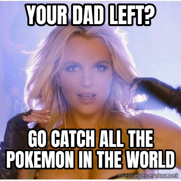 Professor Oak meme: your dad left? / go catch all the pokemon in the world