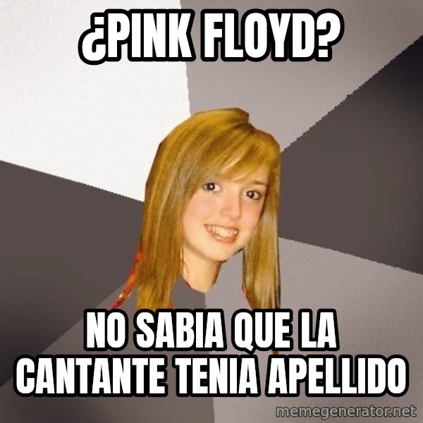 Musically Oblivious 8th Grader meme: ¿Pink Floyd? / No sabia que la cantante tenia apellido