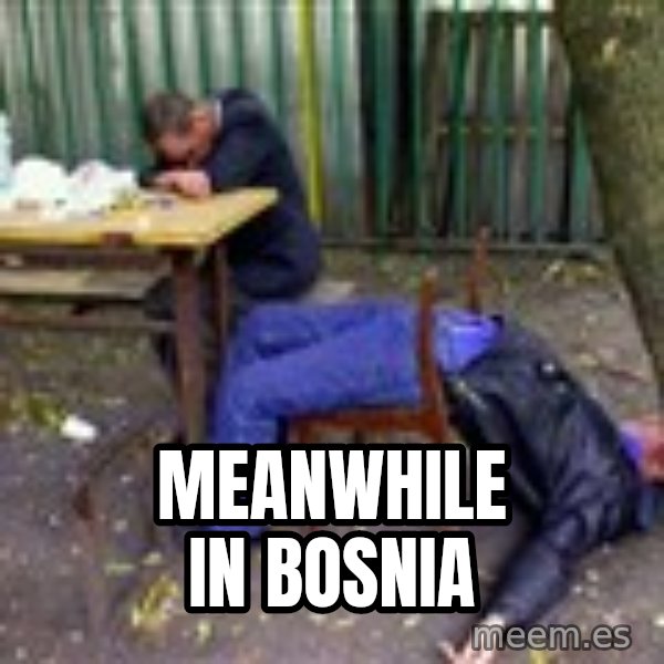 drunk meme: Meanwhile in Bosnia