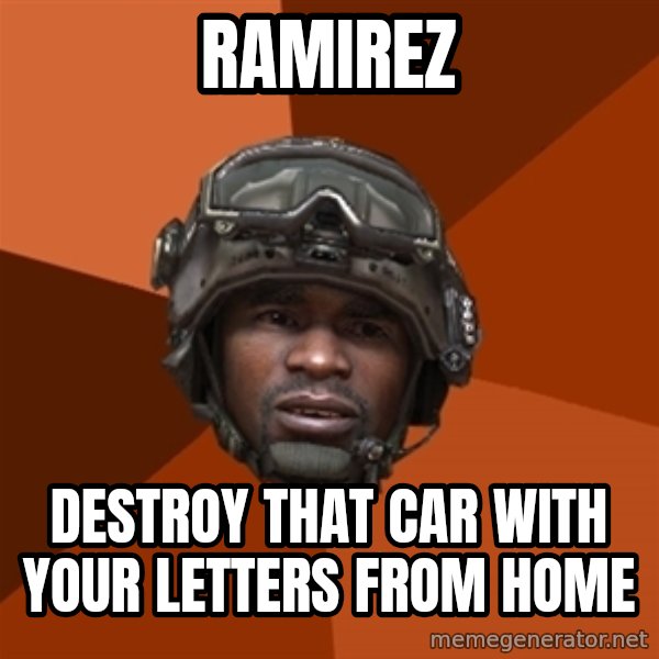 Sgt. Foley meme: RAMIREZ / Destroy that car with your letters from home