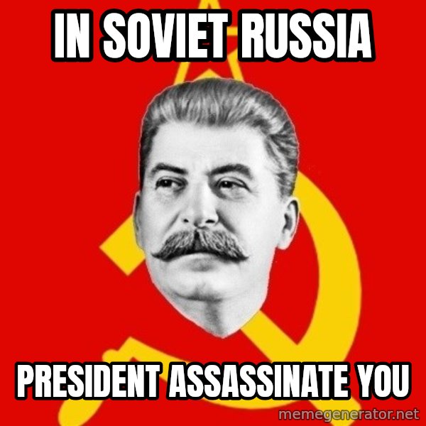 Stalin Says meme: In soviet russia / president assassinate you