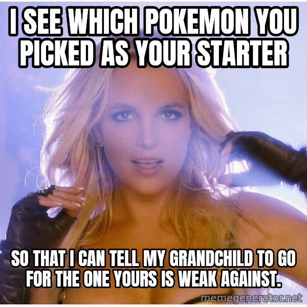 Professor Oak meme: I see which pokemon you picked as your starter / so that i can tell my grandchild to go for the one yours is weak against.