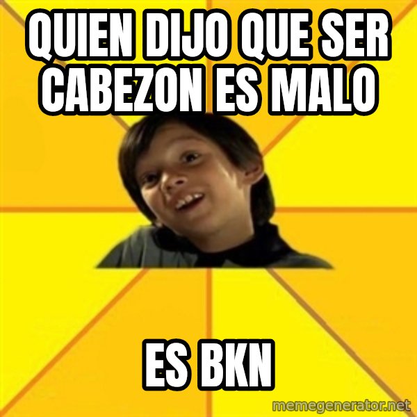es bakans meme: qUIEN DIJO QUE SER CABEZON ES MALO / es BKN