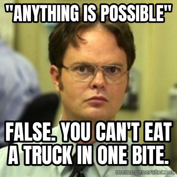 Dwight Schrute meme: "Anything is possible" / false. you can't eat a truck in one bite.