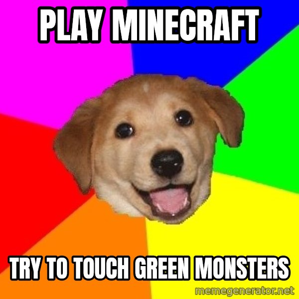Advice Dog meme: play minecraft / try to touch green monsters