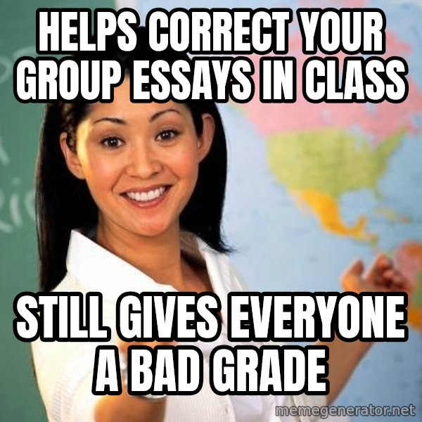 Unhelpful High School Teacher meme: helps correct your group essays in class / Still gives everyone a  bad grade
