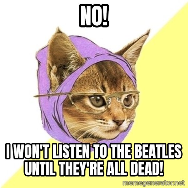 Hipster Kitty meme: NO! / I WON'T LISTEN TO THE BEATLES UNTIL THEY're ALL DEAD!