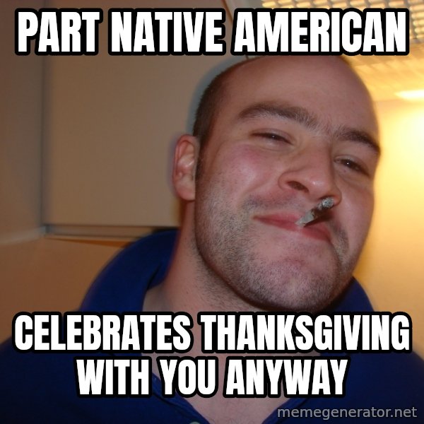 Good Guy Greg meme: part native american / celebrates thanksgiving with you anyway