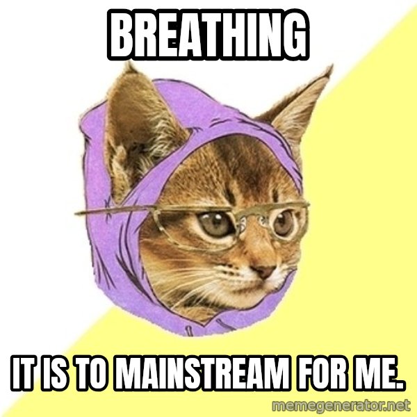 Hipster Kitty meme: Breathing / it is to mainstream for me.