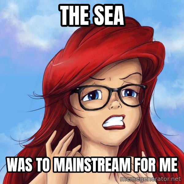 Hipster Ariel meme: the sea / was to mainstream for me