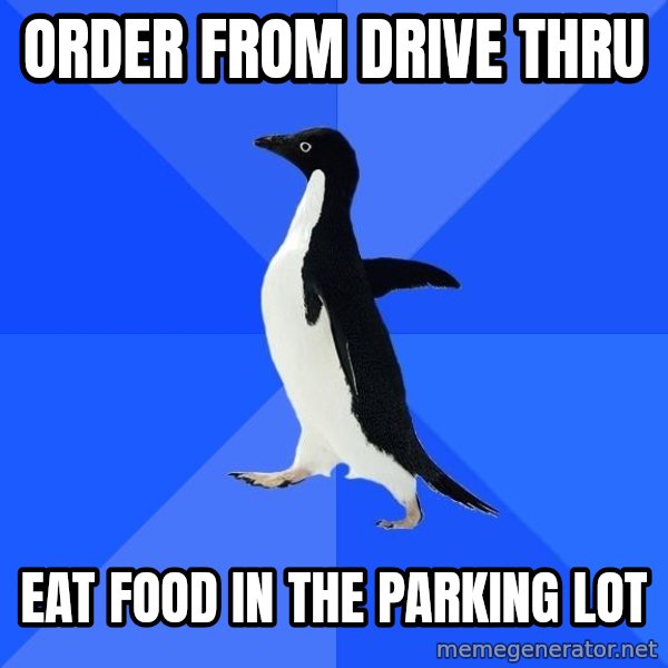 Socially Awkward Penguin meme: order from drive thru / eat food in the parking lot