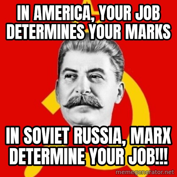 Stalin Says meme: IN AMERICA, YOUR JOB DETERMINES YOUR MARKS / IN SOVIET RUSSIA, MARX DETERMINE YOUR JOB!!!