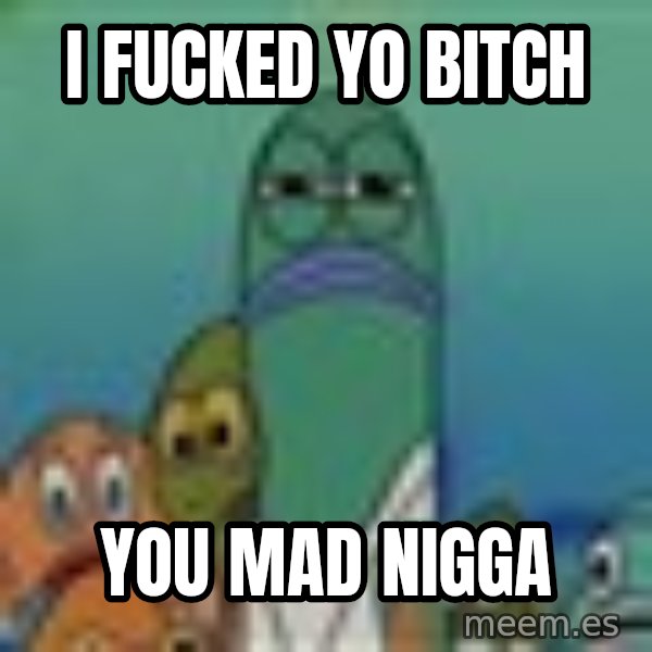 suspicious spongebob lifegaurd meme: I fucked yo bitch / you Mad nigga