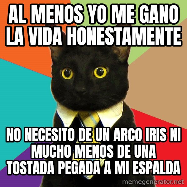 Business Cat meme: al menos yo me gano la vida honestamente / no necesito de un arco iris ni mucho menos de una tostada pegada a mi espalda