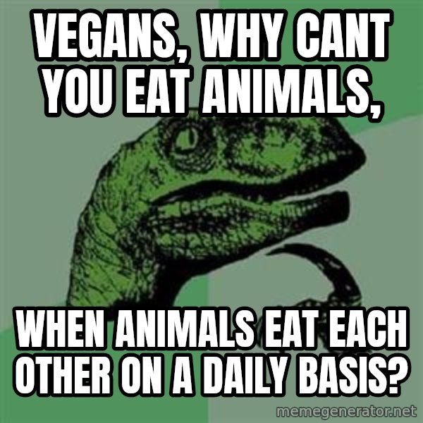 Philosoraptor meme: Vegans, Why cant you eat animals, / when animals eat each other on a daily basis?