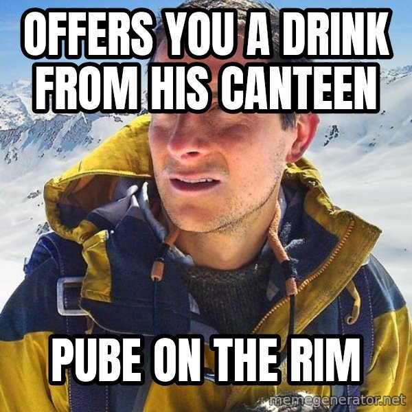 Bear Grylls Loneliness meme: offers you a drink from his canteen / pube on the rim