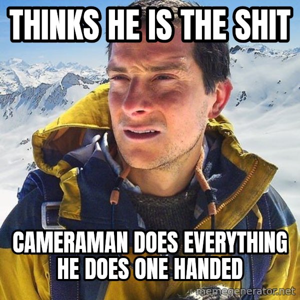 Bear Grylls Loneliness meme: thinks he is the shit / cameraman does everything he does one handed