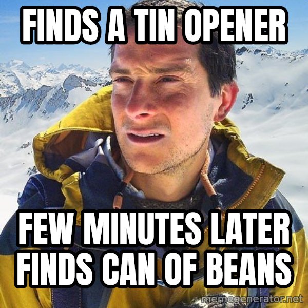 Bear Grylls Loneliness meme: finds a tin opener / few minutes later finds can of beans