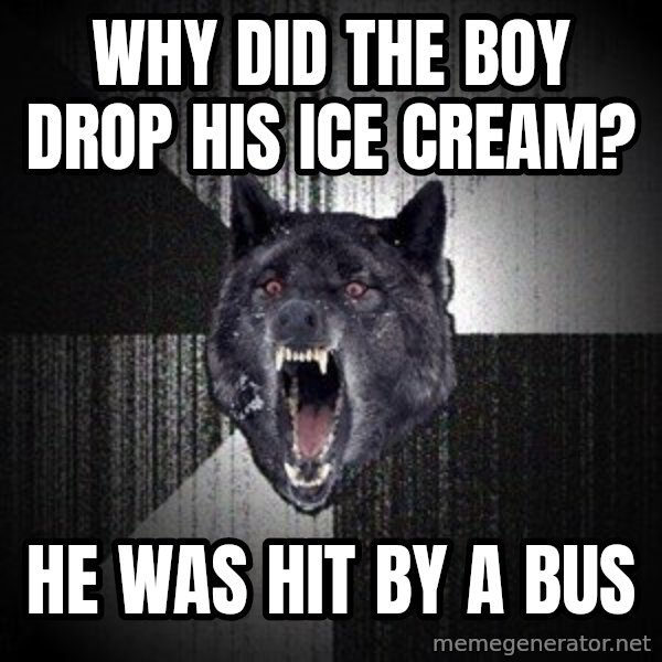 Insanity Wolf meme: Why did the boy drop his ice cream? / He was hit by a bus