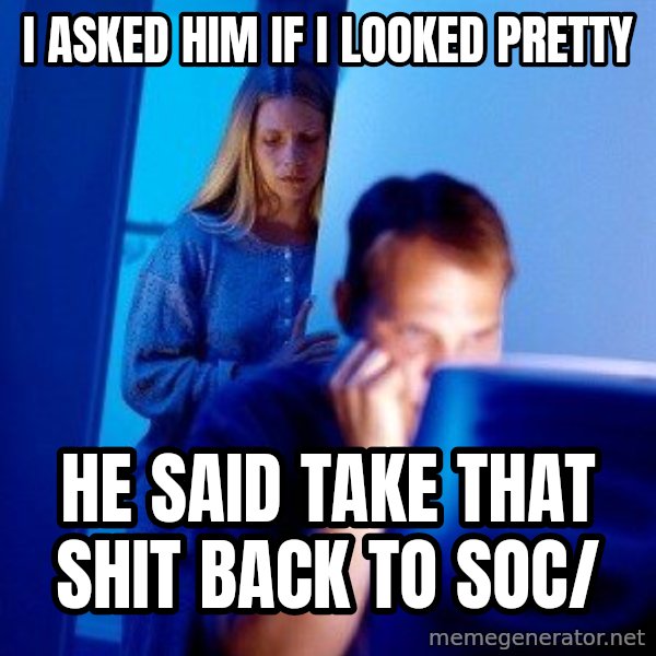 Internet Husband meme: i ASKED HIM IF I LOOKED PRETTY / HE SAID TAKE THAT SHIT BACK TO SOC/