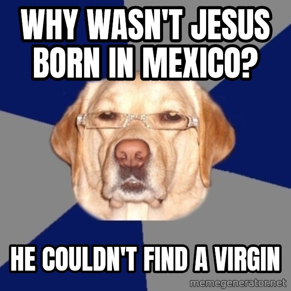 Racist Dog meme: WHY WASN'T JESUS BORN IN MEXICO? / HE COULDN'T FIND A VIRGIN