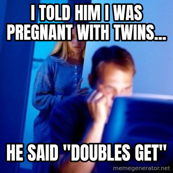Internet Husband meme: I told him i was pregnant with twins... / he said "Doubles get"