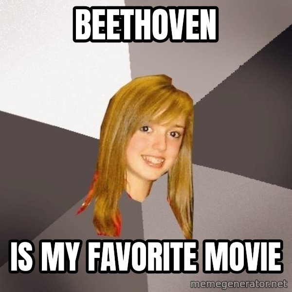 Musically Oblivious 8th Grader meme: BEETHOVEN / IS MY FAVORITE MOVIE