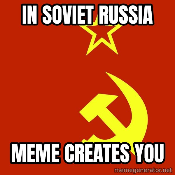 In Soviet Russia meme: in soviet russia / meme creates you