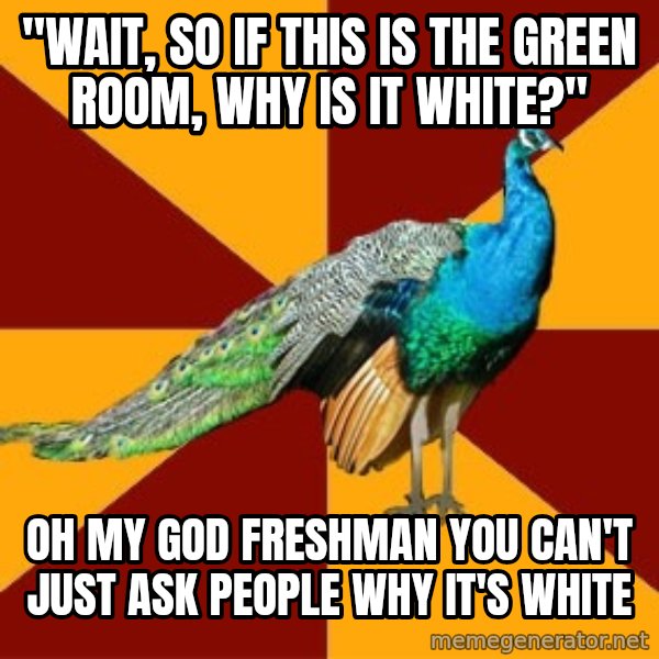 Thespian Peacock meme: "wait, so if this is the green room, why is it white?" / oh my god freshman you can't just ask people why it's white